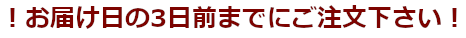 お届け日の3日目までにご注文下さい