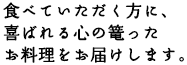 食べていただく方に、喜ばれる心の篭ったお料理をお届けします。